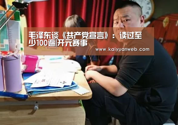毛泽东谈《共产党宣言》:读过至少100遍|开元赛事(图1) 开元电竞